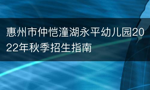 惠州市仲恺潼湖永平幼儿园2022年秋季招生指南