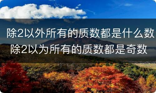 除2以外所有的质数都是什么数 除2以为所有的质数都是奇数