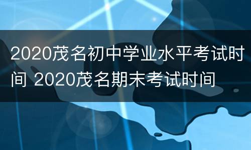 2020茂名初中学业水平考试时间 2020茂名期末考试时间