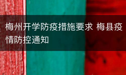 梅州开学防疫措施要求 梅县疫情防控通知