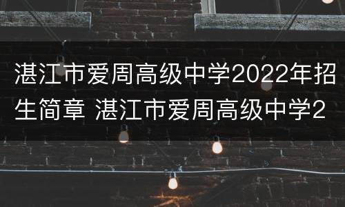 湛江市爱周高级中学2022年招生简章 湛江市爱周高级中学2022年招生简章电话