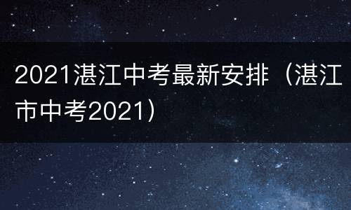 2021湛江中考最新安排（湛江市中考2021）