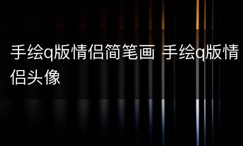 手绘q版情侣简笔画 手绘q版情侣头像