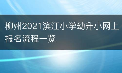 柳州2021滨江小学幼升小网上报名流程一览