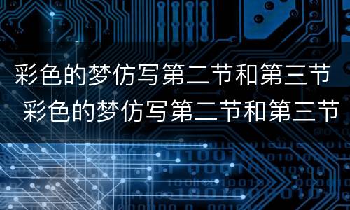 彩色的梦仿写第二节和第三节 彩色的梦仿写第二节和第三节画画