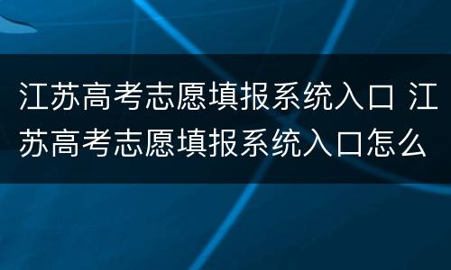 江苏高考志愿填报系统入口 江苏高考志愿填报系统入口怎么登录
