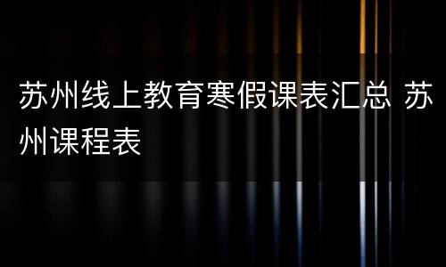 苏州线上教育寒假课表汇总 苏州课程表