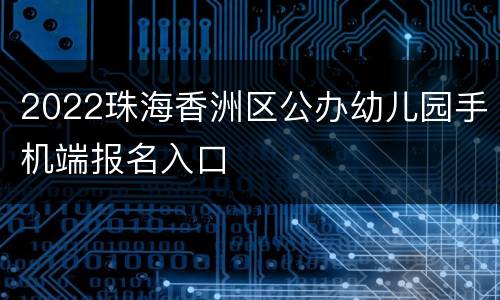 2022珠海香洲区公办幼儿园手机端报名入口