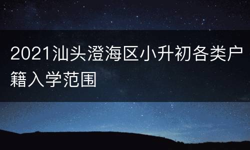 2021汕头澄海区小升初各类户籍入学范围