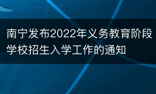 南宁发布2022年义务教育阶段学校招生入学工作的通知