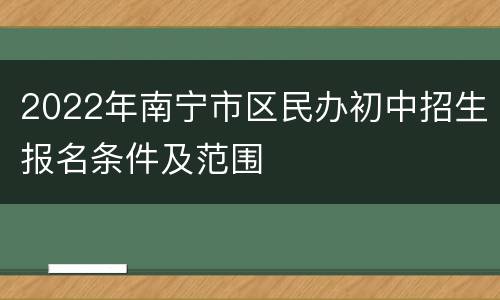 2022年南宁市区民办初中招生报名条件及范围