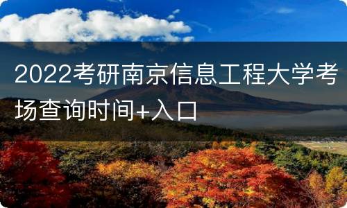 2022考研南京信息工程大学考场查询时间+入口