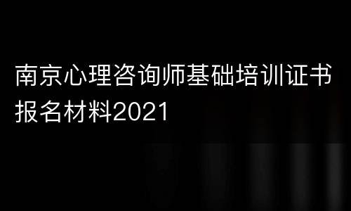 南京心理咨询师基础培训证书报名材料2021