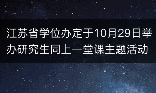 江苏省学位办定于10月29日举办研究生同上一堂课主题活动