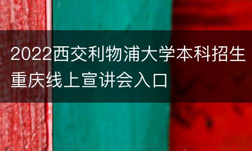 2022西交利物浦大学本科招生重庆线上宣讲会入口
