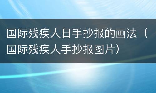 国际残疾人日手抄报的画法（国际残疾人手抄报图片）