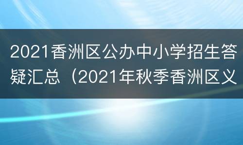 2021香洲区公办中小学招生答疑汇总（2021年秋季香洲区义务教育阶段学校招生工作实施细则）