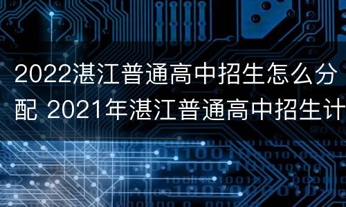 2022湛江普通高中招生怎么分配 2021年湛江普通高中招生计划