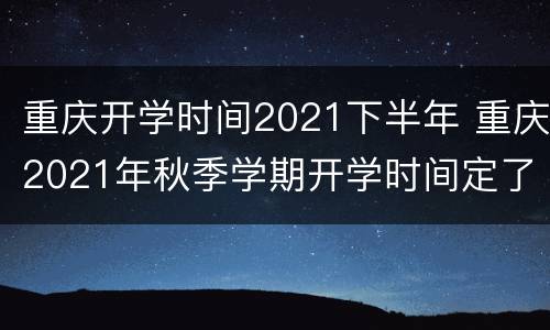 重庆开学时间2021下半年 重庆2021年秋季学期开学时间定了!