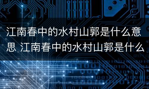 江南春中的水村山郭是什么意思 江南春中的水村山郭是什么意思?