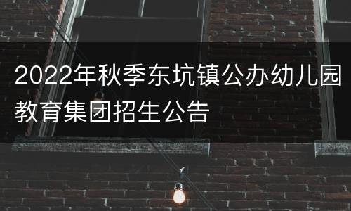 2022年秋季东坑镇公办幼儿园教育集团招生公告
