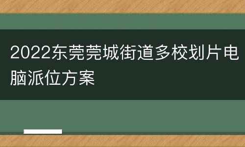2022东莞莞城街道多校划片电脑派位方案