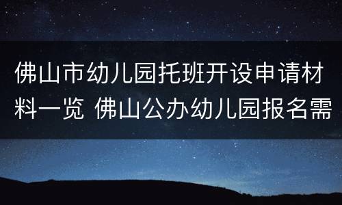 佛山市幼儿园托班开设申请材料一览 佛山公办幼儿园报名需要什么材料