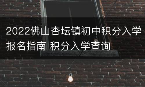 2022佛山杏坛镇初中积分入学报名指南 积分入学查询