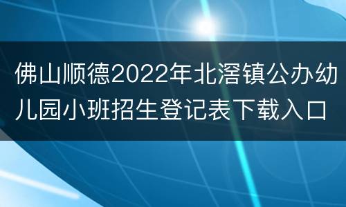 佛山顺德2022年北滘镇公办幼儿园小班招生登记表下载入口