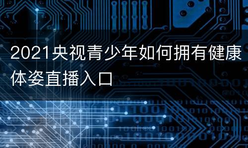 2021央视青少年如何拥有健康体姿直播入口