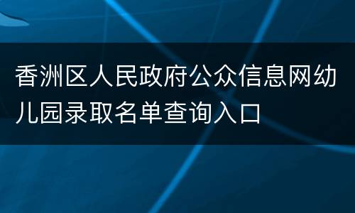 香洲区人民政府公众信息网幼儿园录取名单查询入口