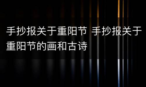 手抄报关于重阳节 手抄报关于重阳节的画和古诗