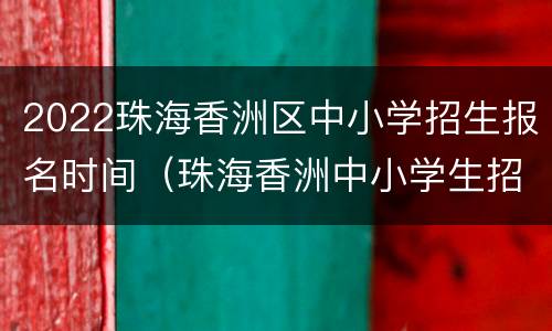 2022珠海香洲区中小学招生报名时间（珠海香洲中小学生招生）