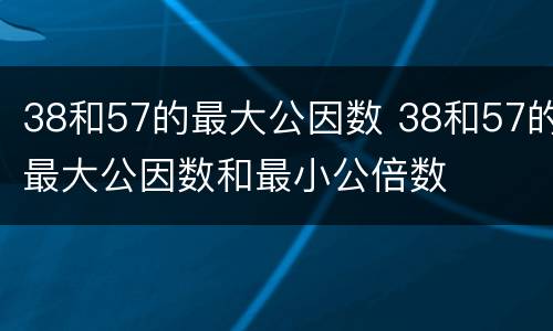 38和57的最大公因数 38和57的最大公因数和最小公倍数