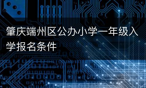 肇庆端州区公办小学一年级入学报名条件