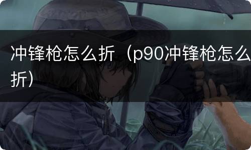 冲锋枪怎么折（p90冲锋枪怎么折）