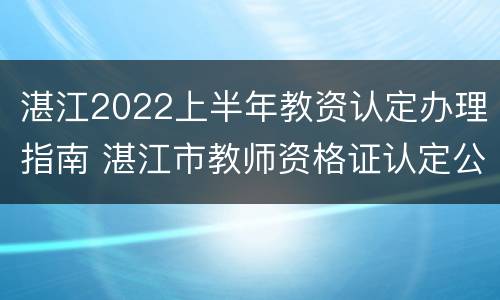 湛江2022上半年教资认定办理指南 湛江市教师资格证认定公告