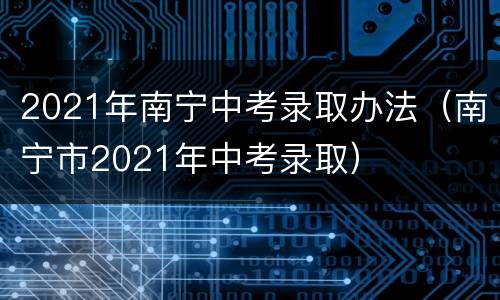 2021年南宁中考录取办法（南宁市2021年中考录取）