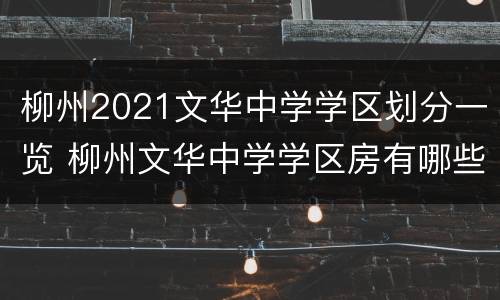 柳州2021文华中学学区划分一览 柳州文华中学学区房有哪些小区