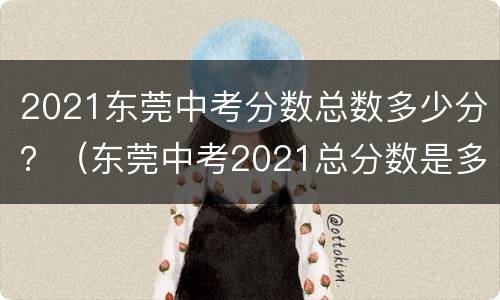 2021东莞中考分数总数多少分？（东莞中考2021总分数是多少）