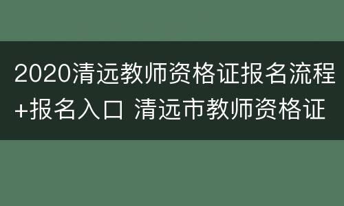 2020清远教师资格证报名流程+报名入口 清远市教师资格证考试时间