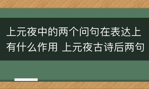 上元夜中的两个问句在表达上有什么作用 上元夜古诗后两句什么作用