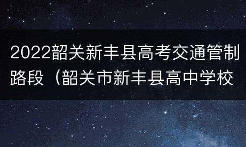 2022韶关新丰县高考交通管制路段（韶关市新丰县高中学校）