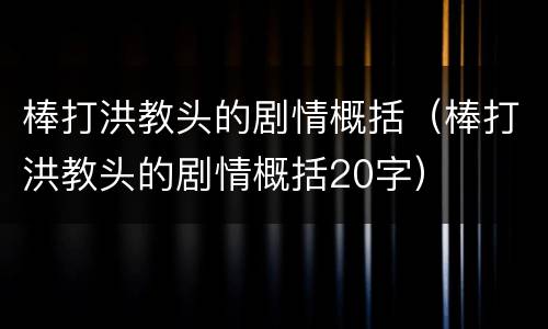 棒打洪教头的剧情概括（棒打洪教头的剧情概括20字）