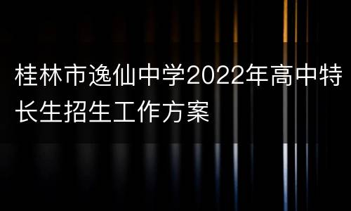 桂林市逸仙中学2022年高中特长生招生工作方案