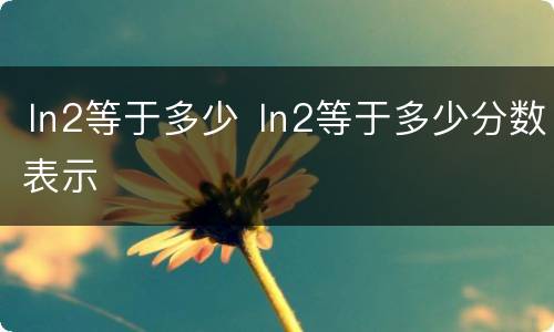 ㏑2等于多少 ㏑2等于多少分数表示