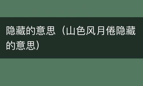 隐藏的意思（山色风月倦隐藏的意思）