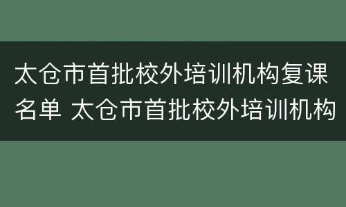太仓市首批校外培训机构复课名单 太仓市首批校外培训机构复课名单公示