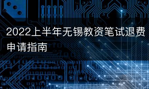 2022上半年无锡教资笔试退费申请指南