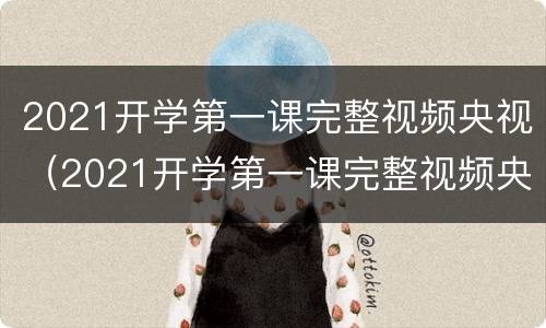 2021开学第一课完整视频央视（2021开学第一课完整视频央视直播）